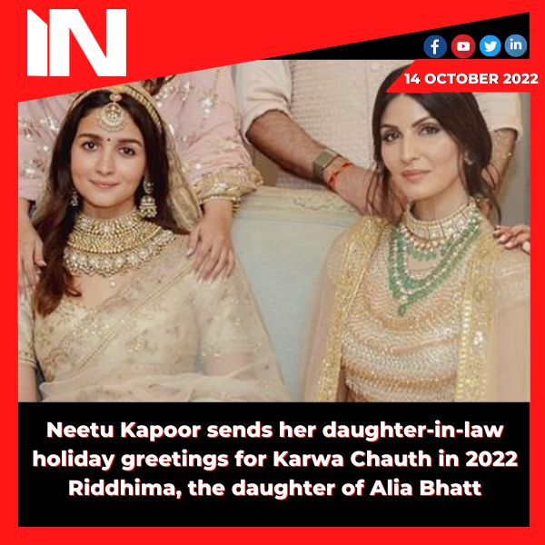 Neetu Kapoor sends her daughter-in-law holiday greetings for Karwa Chauth in 2022. Riddhima, the daughter of Alia Bhatt