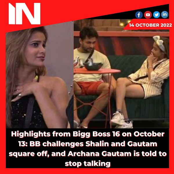 Highlights from Bigg Boss 16 on October 13: BB challenges Shalin and Gautam square off, and Archana Gautam is told to stop talking.