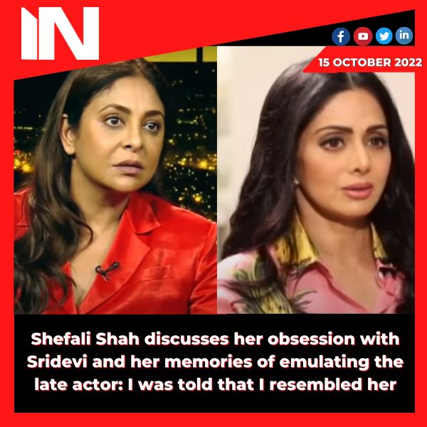 Shefali Shah discusses her obsession with Sridevi and her memories of emulating the late actor: I was told that I resembled her.