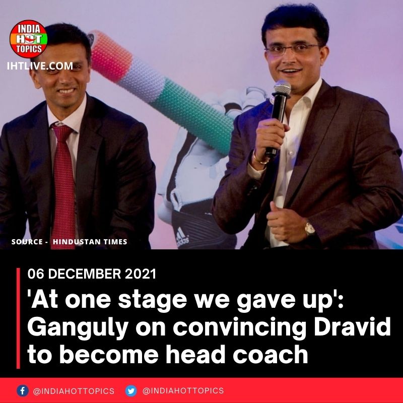 ‘At one stage we gave up’: Ganguly on convincing Dravid to become head coach