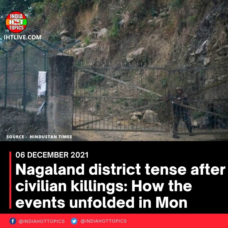 Nagaland district tense after civilian killings: How the events unfolded in Mon