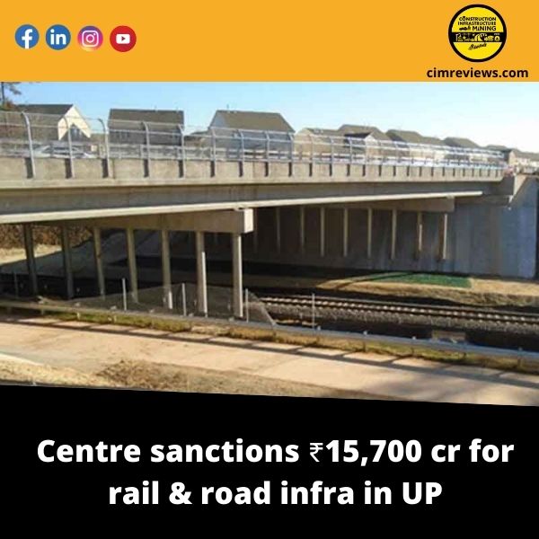 Centre sanctions ₹15,700 cr for rail & road infra in UP