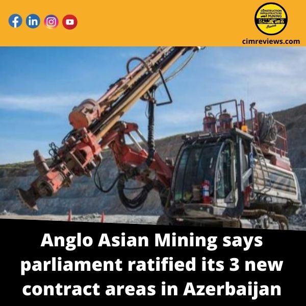Anglo Asian Mining says parliament ratified its 3 new contract areas in Azerbaijan