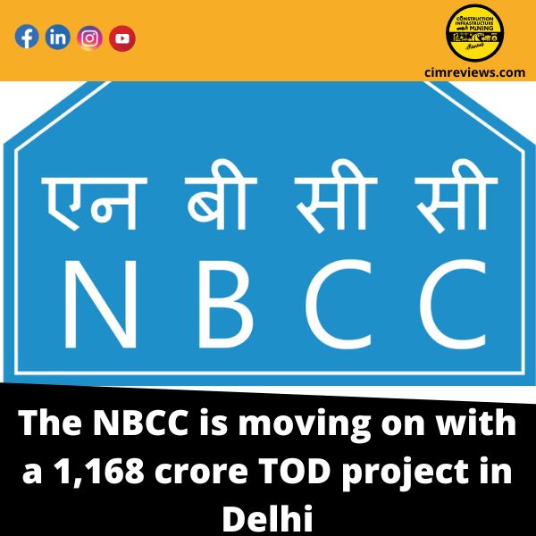 The NBCC is moving on with a 1,168 crore TOD project in Delhi