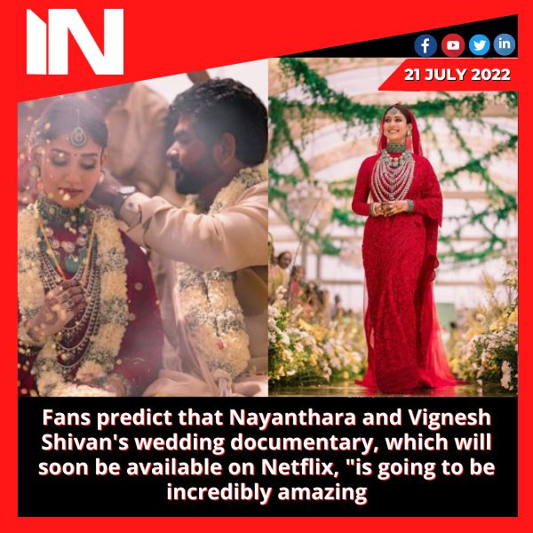 Fans predict that Nayanthara and Vignesh Shivan’s wedding documentary, which will soon be available on Netflix, “is going to be incredibly amazing.”