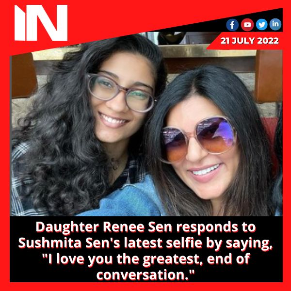 Daughter Renee Sen responds to Sushmita Sen’s latest selfie by saying, “I love you the greatest, end of conversation.”