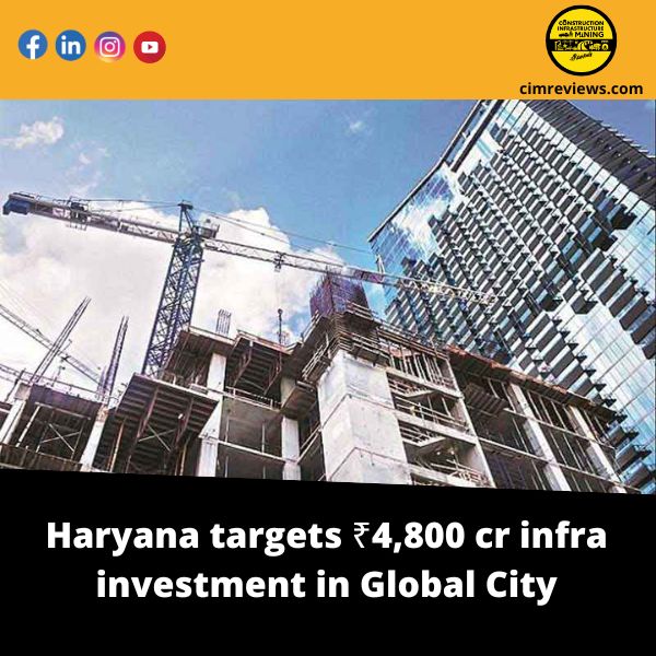 Haryana targets ₹4,800 cr infra investment in Global City