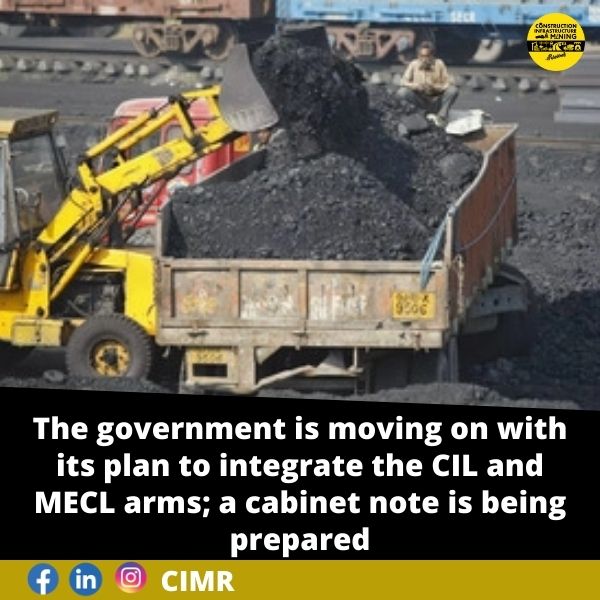 The government is moving on with its plan to integrate the CIL and MECL arms; a cabinet note is being prepared