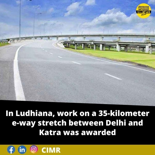 In Ludhiana, work on a 35-kilometer e-way stretch between Delhi and Katra was awarded