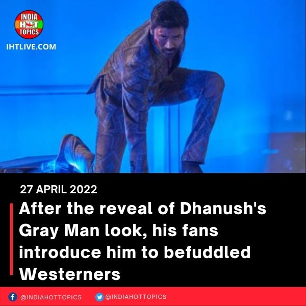 After the reveal of Dhanush’s Gray Man look, his fans introduce him to befuddled Westerners