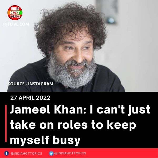 Jameel Khan: I can’t just take on roles to keep myself busy