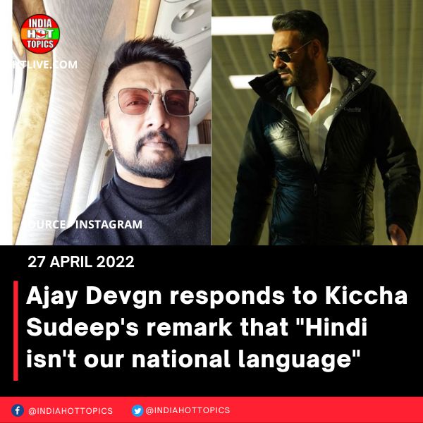 Ajay Devgn responds to Kiccha Sudeep’s remark that “Hindi isn’t our national language”