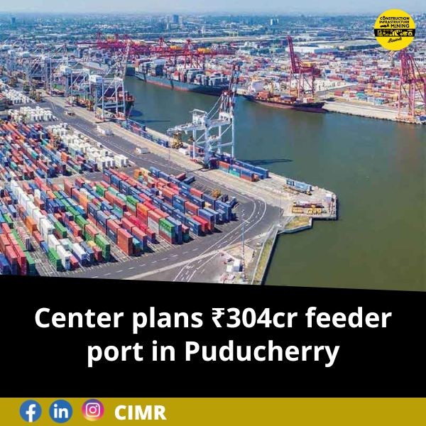 Center plans ₹304cr feeder port in Puducherry