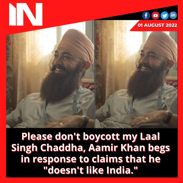 Please don’t boycott my Laal Singh Chaddha, Aamir Khan begs in response to claims that he “doesn’t like India.”
