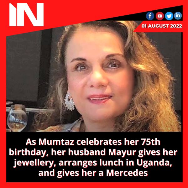 As Mumtaz celebrates her 75th birthday, her husband Mayur gives her jewellery, arranges lunch in Uganda, and gives her a Mercedes