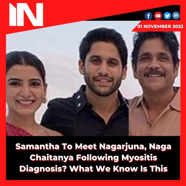 Samantha To Meet Nagarjuna, Naga Chaitanya Following Myositis Diagnosis? What We Know Is This