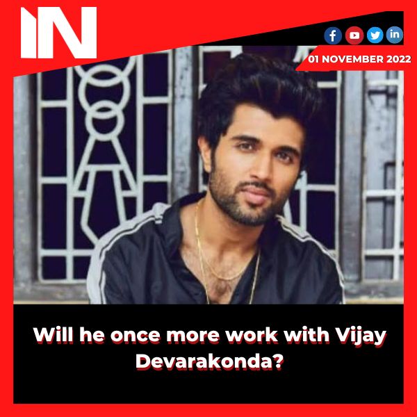 Will he once more work with Vijay Devarakonda?