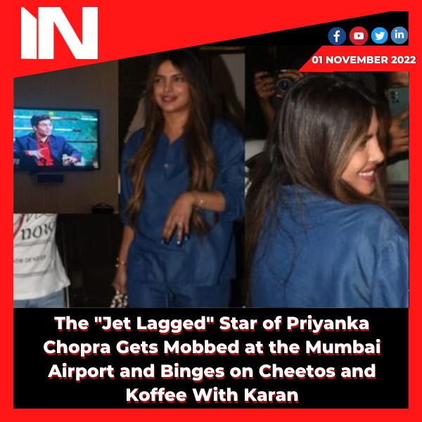 The “Jet Lagged” Star of Priyanka Chopra Gets Mobbed at the Mumbai Airport and Binges on Cheetos and Koffee With Karan.