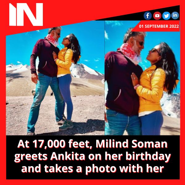 At 17,000 feet, Milind Soman greets Ankita on her birthday and takes a photo with her