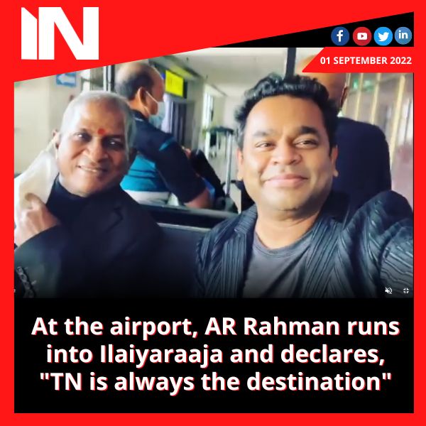 At the airport, AR Rahman runs into Ilaiyaraaja and declares, “TN is always the destination”