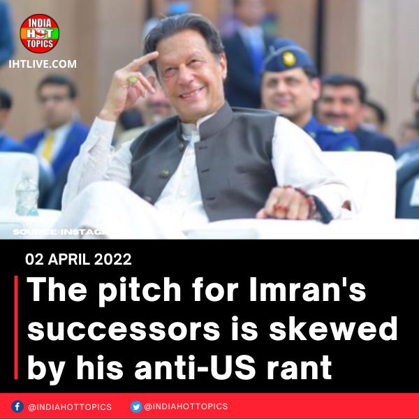 The pitch for Imran’s successors is skewed by his anti-US rant