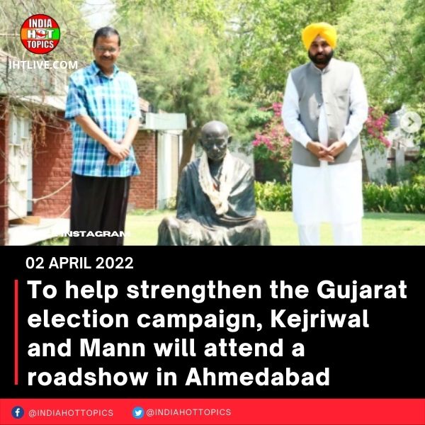 To help strengthen the Gujarat election campaign, Kejriwal and Mann will attend a roadshow in Ahmedabad