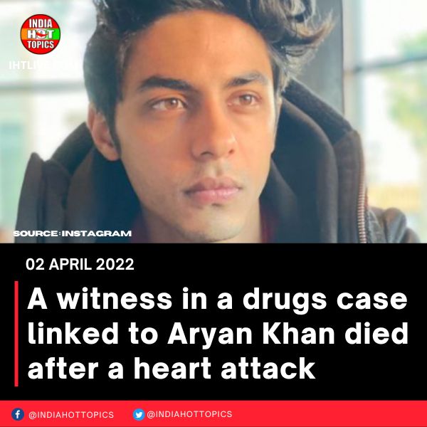 A witness in a drugs case linked to Aryan Khan died after a heart attack