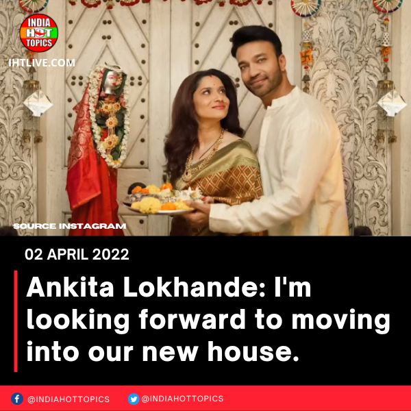 Ankita Lokhande: I’m looking forward to moving into our new house