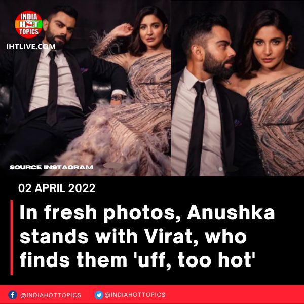 In fresh photos, Anushka stands with Virat, who finds them ‘uff, too hot’