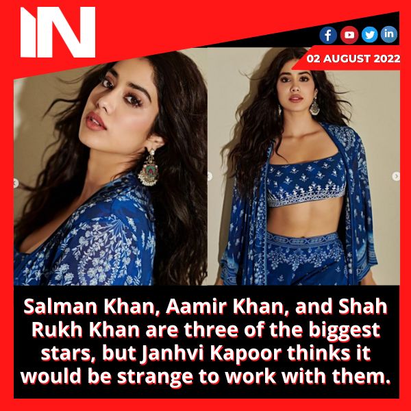 Salman Khan, Aamir Khan, and Shah Rukh Khan are three of the biggest stars, but Janhvi Kapoor thinks it would be strange to work with them.