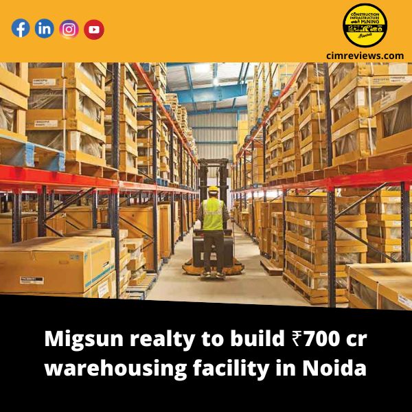 Migsun realty to build ₹700 cr warehousing facility in Noida