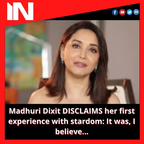 Madhuri Dixit DISCLAIMS her first experience with stardom: It was, I believe…