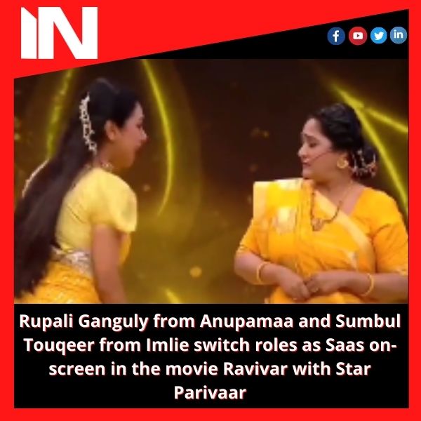 Rupali Ganguly from Anupamaa and Sumbul Touqeer from Imlie switch roles as Saas on-screen in the movie Ravivar with Star Parivaar.