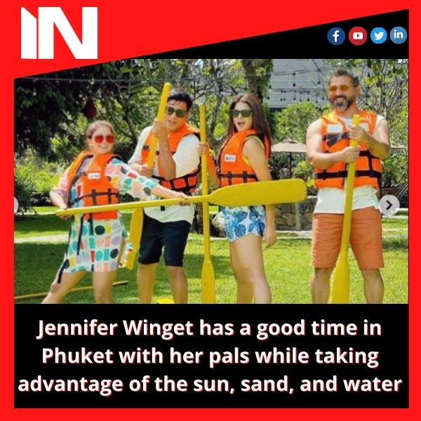 Jennifer Winget has a good time in Phuket with her pals while taking advantage of the sun, sand, and water