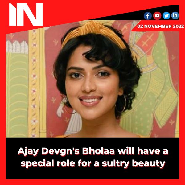 Ajay Devgn’s Bholaa will have a special role for a sultry beauty.