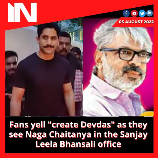 Fans yell “create Devdas” as they see Naga Chaitanya in the Sanjay Leela Bhansali office