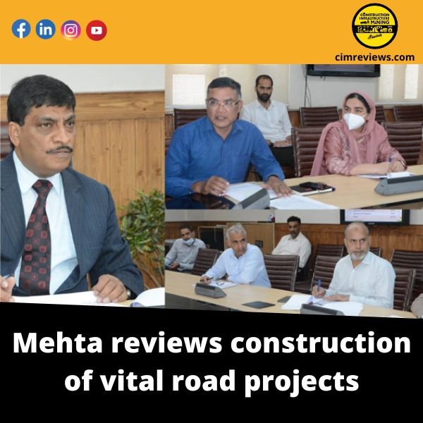 Mehta reviews construction of vital road projects