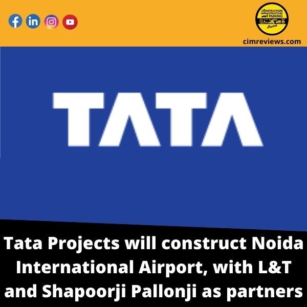 Tata Projects will construct Noida International Airport, with L&T and Shapoorji Pallonji as partners