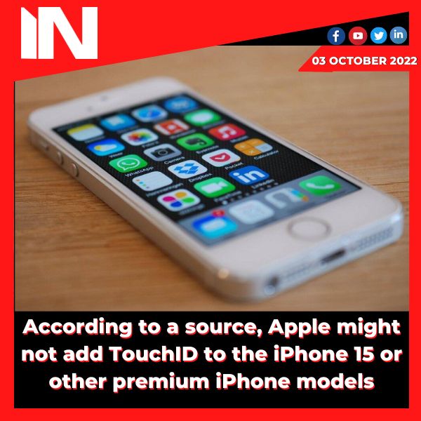 According to a source, Apple might not add TouchID to the iPhone 15 or other premium iPhone models.