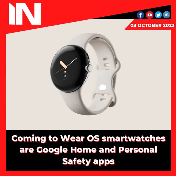 Coming to Wear OS smartwatches are Google Home and Personal Safety apps.