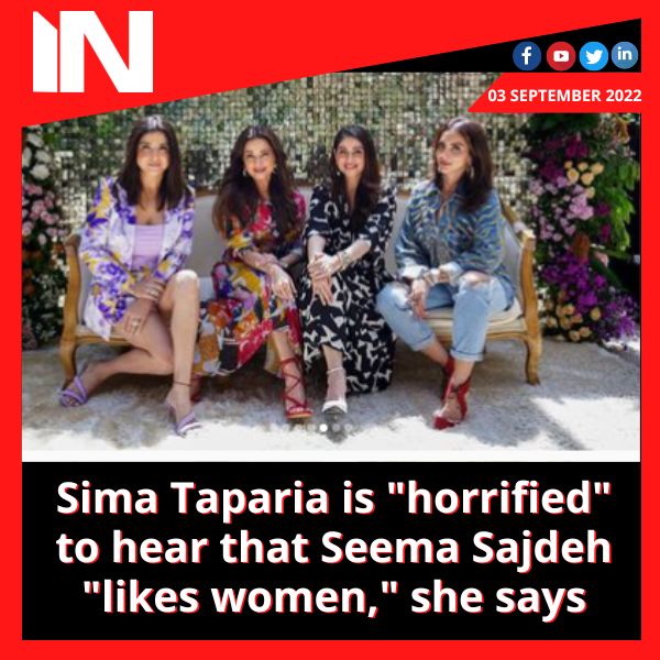 Sima Taparia is “horrified” to hear that Seema Sajdeh “likes women,” she says