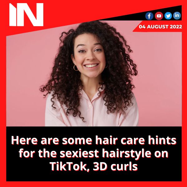 Here are some hair care hints for the sexiest hairstyle on TikTok, 3D curls