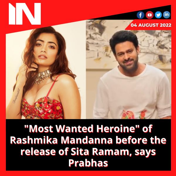 “Most Wanted Heroine” of Rashmika Mandanna before the release of Sita Ramam, says Prabhas