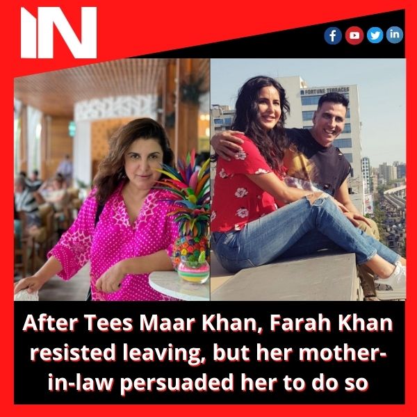 After Tees Maar Khan, Farah Khan resisted leaving, but her mother-in-law persuaded her to do so