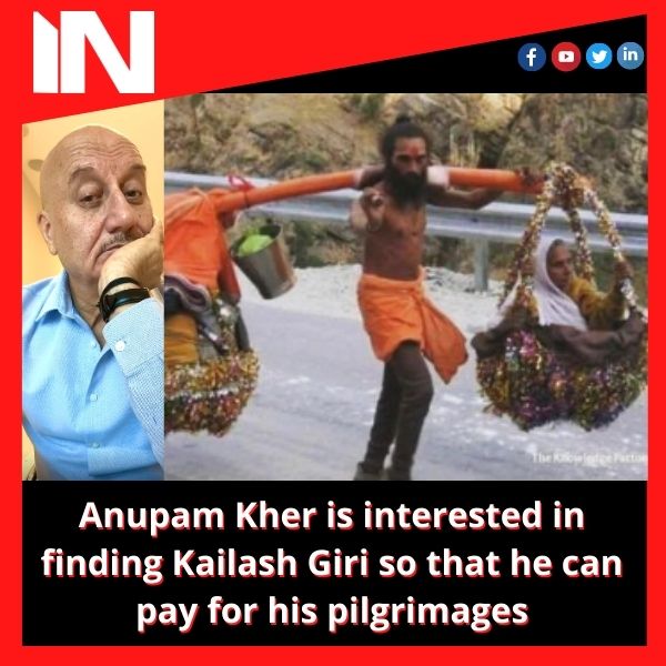 Anupam Kher is interested in finding Kailash Giri so that he can pay for his pilgrimages