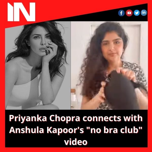 Priyanka Chopra connects with Anshula Kapoor’s “no bra club” video
