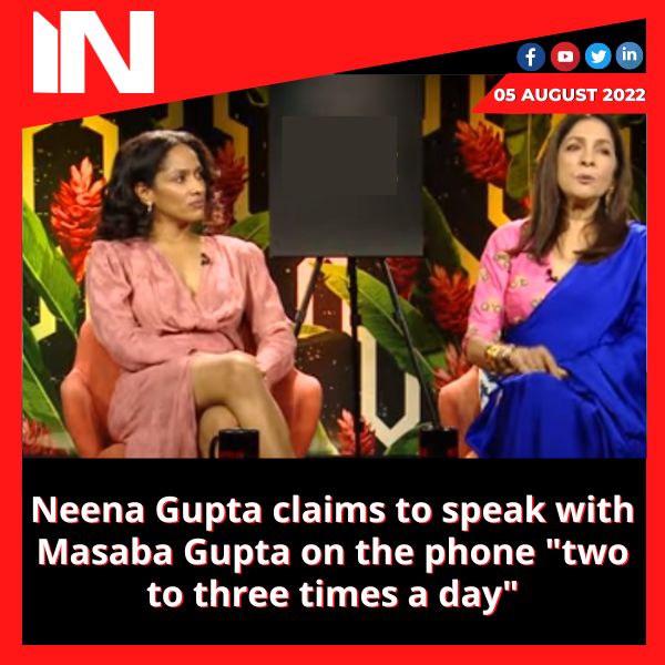 Neena Gupta claims to speak with Masaba Gupta on the phone “two to three times a day”
