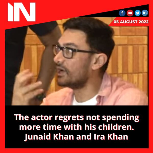 The actor regrets not spending more time with his children. Junaid Khan and Ira Khan