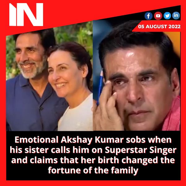 Emotional Akshay Kumar sobs when his sister calls him on Superstar Singer and claims that her birth changed the fortune of the family