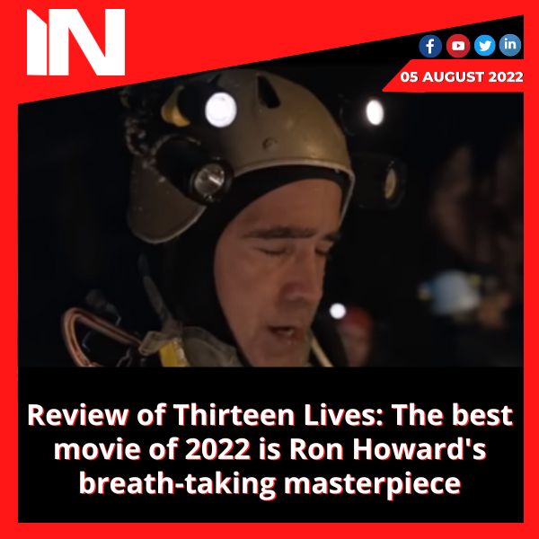 Review of Thirteen Lives: The best movie of 2022 is Ron Howard’s breath-taking masterpiece